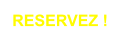 RESERVEZ !