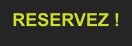 RESERVEZ !