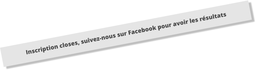 Inscription closes, suivez-nous sur Facebook pour avoir les résultats