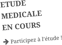 ETUDE MEDICALE EN COURS  Participez à l’étude !
